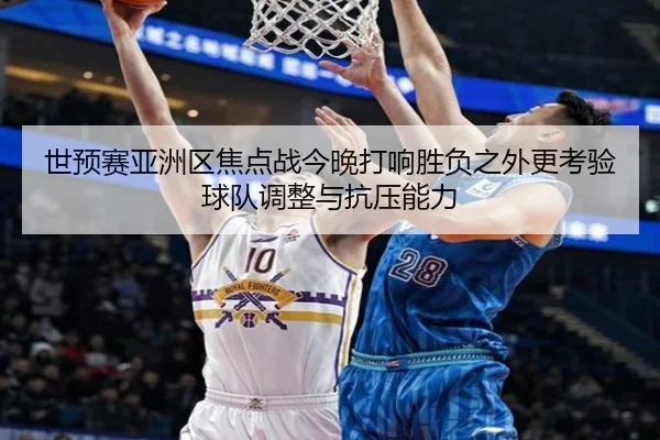 世预赛亚洲区焦点战今晚打响胜负之外更考验球队调整与抗压能力